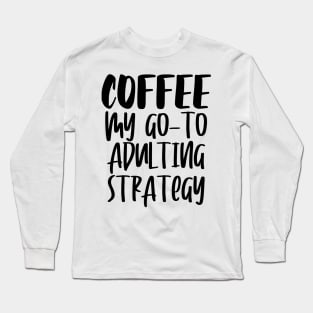 Coffee My Go-To Adulting Strategy Long Sleeve T-Shirt